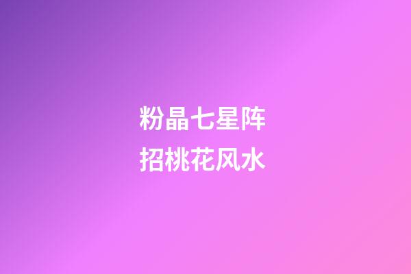 粉晶七星阵 招桃花风水